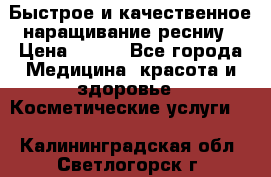 Быстрое и качественное наращивание ресниу › Цена ­ 200 - Все города Медицина, красота и здоровье » Косметические услуги   . Калининградская обл.,Светлогорск г.